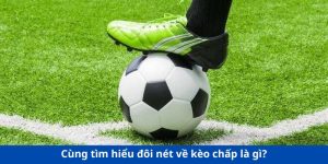 Cùng tìm hiểu đôi nét về kèo chấp là gì?